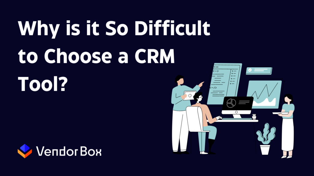 6 Reasons Why it’s So Difficult to Choose a CRM Tool